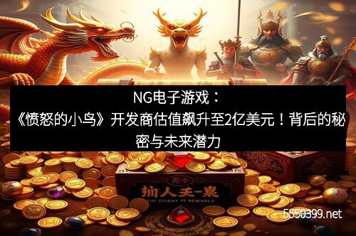 NG电子游戏：《愤怒的小鸟》开发商估值飙升至2亿美元！背后的秘密与未来潜力