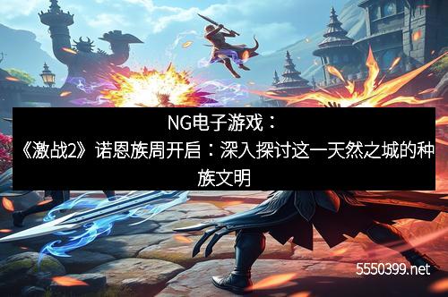 NG电子游戏：《激战2》诺恩族周开启：深入探讨这一天然之城的种族文明